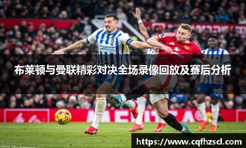 布莱顿与曼联精彩对决全场录像回放及赛后分析