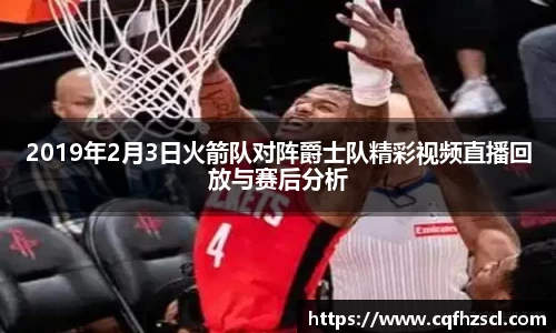 2019年2月3日火箭队对阵爵士队精彩视频直播回放与赛后分析