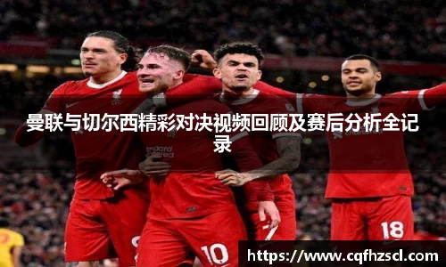 曼联与切尔西精彩对决视频回顾及赛后分析全记录