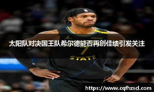太阳队对决国王队希尔德能否再创佳绩引发关注