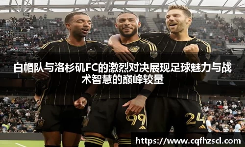 白帽队与洛杉矶FC的激烈对决展现足球魅力与战术智慧的巅峰较量