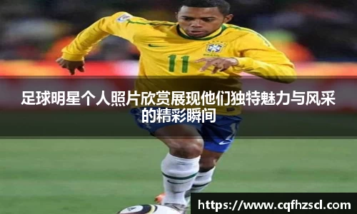 足球明星个人照片欣赏展现他们独特魅力与风采的精彩瞬间