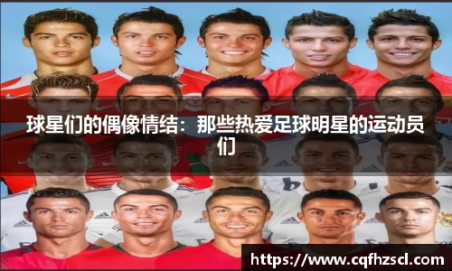 球星们的偶像情结：那些热爱足球明星的运动员们