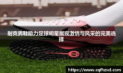 耐克男鞋助力足球明星展现激情与风采的完美选择