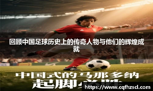 回顾中国足球历史上的传奇人物与他们的辉煌成就