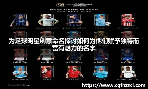 为足球明星创意命名探讨如何为他们赋予独特而富有魅力的名字