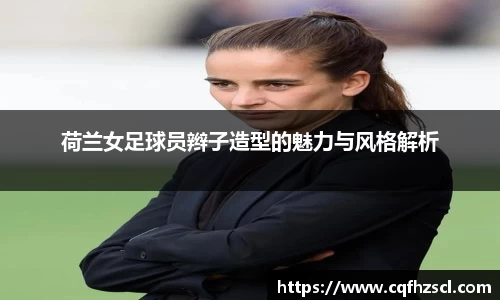 荷兰女足球员辫子造型的魅力与风格解析